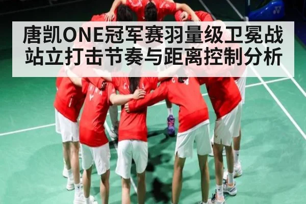 唐凯ONE冠军赛羽量级卫冕战站立打击节奏与距离控制分析