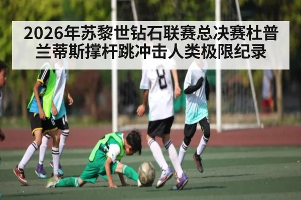 2026年苏黎世钻石联赛总决赛杜普兰蒂斯撑杆跳冲击人类极限纪录