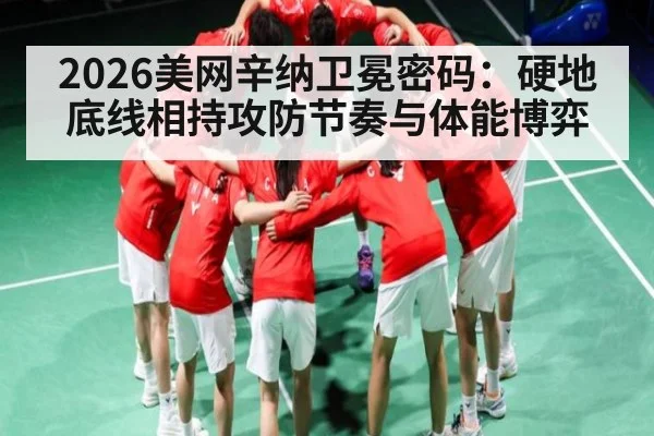 2026美网辛纳卫冕密码：硬地底线相持攻防节奏与体能博弈
