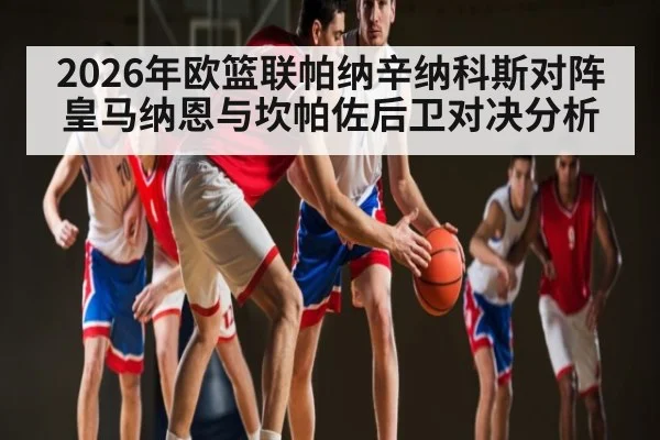 2026年欧篮联帕纳辛纳科斯对阵皇马纳恩与坎帕佐后卫对决分析